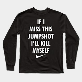 If I Miss This Jumpshot I'll K*ll Myself Long Sleeve T-Shirt